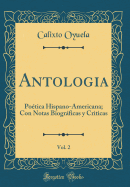 Antologia, Vol. 2: Potica Hispano-Americana; Con Notas Biogrficas Y Criticas (Classic Reprint)