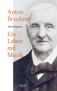 Anton Bruckner: Ein Leben Mit Musik