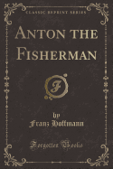 Anton the Fisherman (Classic Reprint)