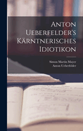 Anton Ueberfelder's krntnerisches Idiotikon