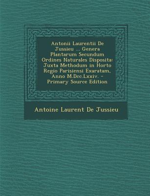 Antonii Laurentii de Jussieu ... Genera Plantarum Secundum Ordines Naturales Disposita: Juxta Methodum in Horto Regio Parisiensi Exaratam, Anno M.DCC. - de Jussieu, Antoine Laurent