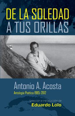 Antonio A. Acosta de la Soledad A Tus Orillas: (Antologa Potica 1985-2012) - Acosta, Antonio a