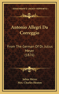 Antonio Allegri Da Correggio: From the German of Dr. Julius Meyer (1876)