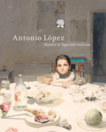 Antonio Lopez: Master of Spanish Realism