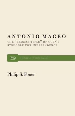 Antonio Maceo: The "Bronze Titan" of Cuba's Struggle for Independence - Foner, Philip S