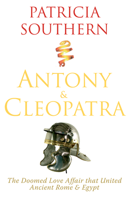 Antony & Cleopatra: The Doomed Love Affair That United Ancient Rome & Egypt - Southern, Patricia