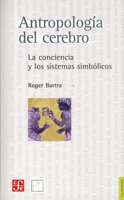 Antropologia del Cerebro. La Conciencia y Los Sistemas Simbolicos - Bartra, Roger, Professor