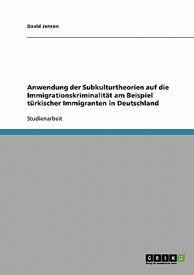 Anwendung Der Subkulturtheorien Auf Die Immigrationskriminalitat Am Beispiel Turkischer Immigranten in Deutschland - Jensen, David