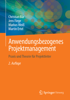 Anwendungsbezogenes Projektmanagement: Praxis Und Theorie Fur Projektleiter - B?r, Christian, and Fiege, Jens, and Wei?, Markus