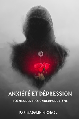 Anxi?t? Et D?pression: Po?mes Des Profondeurs de l'?me - Michael, Madalin