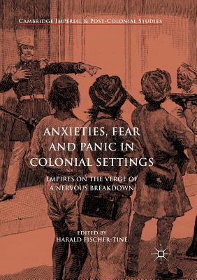 Anxieties, Fear and Panic in Colonial Settings: Empires on the Verge of a Nervous Breakdown - Fischer-Tin, Harald (Editor)