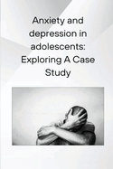 Anxiety and depression in adolescents: Exploring A Case Study