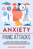 Anxiety And Panic Attacks: How to fight anxiety, cure panic disorders, beat shyness and phobias and create a richer and more meaningful life