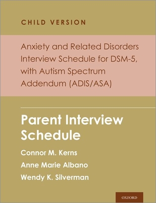 Anxiety and Related Disorders Interview Schedule for Dsm-5, Child Version, with Autism Spectrum Addendum (Adis/Asa): Parent Interview Schedule - M Kerns, Connor, and Marie Albano, Anne, and K Silverman, Wendy