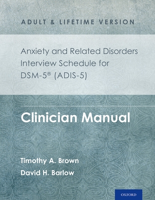 Anxiety and Related Disorders Interview Schedule for Dsm-5(r) (Adis-5) - Adult and Lifetime Version: Clinician Manual - Brown, Timothy A, Professor, and Barlow, David H
