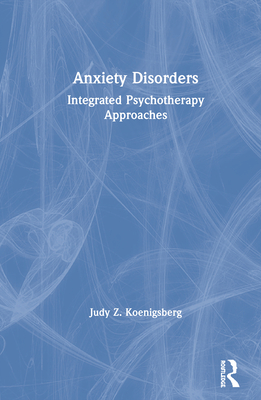 Anxiety Disorders: Integrated Psychotherapy Approaches - Koenigsberg, Judy Z.