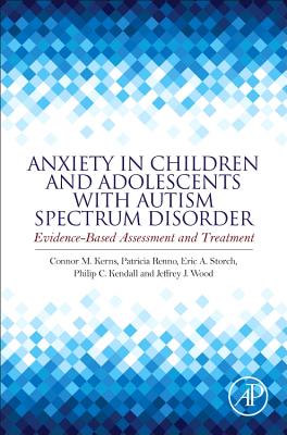 Anxiety in Children and Adolescents with Autism Spectrum Disorder: Evidence-Based Assessment and Treatment - Kerns, Connor M (Editor), and Renno, Patricia (Editor), and Storch, Eric A, PhD (Editor)