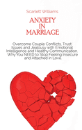 Anxiety in Marriage: Overcome Couple Conflicts, Trust Issues and Jealousy with Emotional Intelligence and Healthy Communication. Why You NEED to Stop Feeling Insecure and Attached in Love