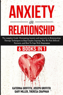 Anxiety in Relationship: 6 Books in 1: The complete Guide: Overcoming Anxiety, insecurity in Relationships, Therapy Techniques to Stop Couples Arguing, Why We Pick Difficult Partners, and How To Cope With Depression