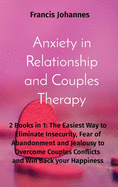 Anxiety in Relationship and Couples Therapy: 2 books in 1: The Easiest Way to Eliminate Insecurity, Fear of Abandonment and Jealousy to Overcome Couples Conflicts and Win Back your Happiness