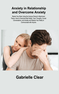 Anxiety in Relationship and Overcome Anxiety: Rewire Your Brain Using the Anxious Person's Attachment Theory. How to Overcome Bad Habits, Toxic Thoughts, Crucial Conversations, and Anxiety and Restore Your Ability to Communicate with Anyone