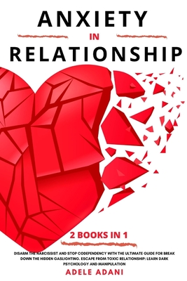 Anxiety in Relationship: Disarm the narcissist and stop codependency with the ultimate guide for break down the hidden gaslighting. Escape from toxic partner: learn dark psychology & manipulation - Adani, Adele