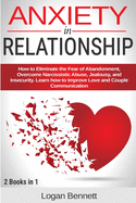 Anxiety in Relationship: How to Eliminate the Fear of Abandonment, Overcome Narcissistic Abuse, Jealousy, and Insecurity. Learn how to Improve Love and Couple Communication