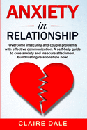 Anxiety in Relationship: Overcome insecurity and couple problems with effective communication. A self-help guide to cure anxiety and insecure attachment. Build lasting relationships now!