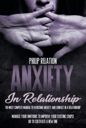Anxiety In Relationship: The Most Complete Manual To Overcome Anxiety And Conflict In A Relationship. Manage Your Emotions To Improve Your Existing Couple Or To Cultivate A New One