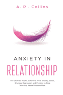 Anxiety in Relationship: The Ultimate Toolkit to Relieve From Anxiety, Stress, Shyness, Depression and Phobias to Stop Worrying About Relationships.