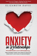 Anxiety In Relationships: Free Yourself From The Grasp Of Jealousy, Insecurity, And Fear Of Abandonment While Letting Go Of Negative Thinking That May Destroy Your Personal Relation With Your Partner