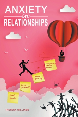 Anxiety in Relationships: How to Eliminate Panic Attacks, Insecurity and Jealousy in Love. Discover the Secrets of Improved Communication to Avoid Couples Conflicts and Narcissistic Relationships - Williams, Theresa