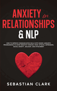 Anxiety In Relationships & NLP: How To Improve Communication Skills with Neuro Linguistic Programming to avoid Negative Thinking, Panic Attacks, Depression, Social Anxiety, Jealousy, and Attachment.