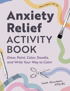 Anxiety Relief Activity Book: Draw, Paint, Color, Doodle, and Write Your Way to Calm