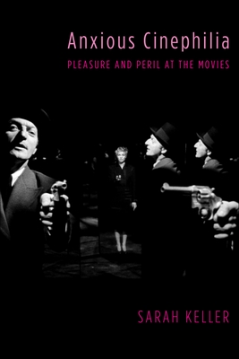 Anxious Cinephilia: Pleasure and Peril at the Movies - Keller, Sarah