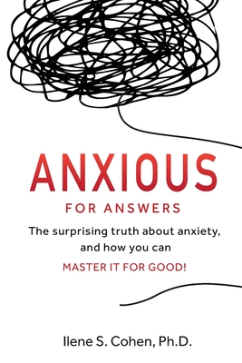 Anxious for Answers: The surprising truth about anxiety, and how you can master it for good! - Cohen, Ilene S