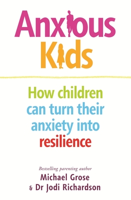 Anxious Kids: How children can turn their anxiety into resilience - Grose, Michael, and Richardson, Jodi