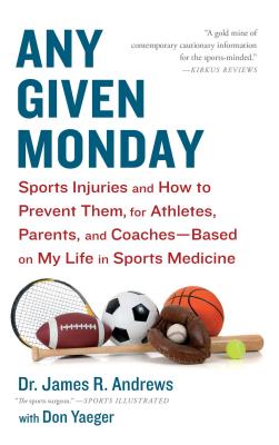 Any Given Monday: Sports Injuries and How to Prevent Them for Athletes, Parents, and Coaches - Based on My Life in Sports Medicine - Andrews, James R, and Yaeger, Don