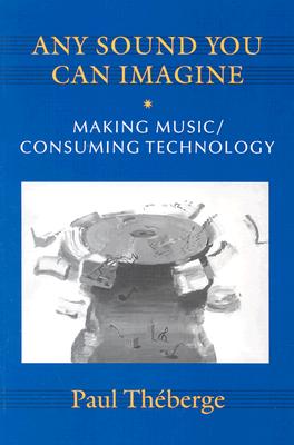 Any Sound You Can Imagine: Making Music/Consuming Technology - Theberge, Paul