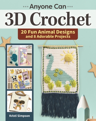 Anyone Can 3D Crochet: 20 Fun Animal Designs and 8 Adorable Projects - Simpson, Kristi
