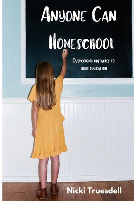 Anyone Can Homeschool: Overcoming Obstacles to Home Education - Truesdell, Nicki