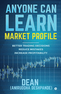 Anyone Can Learn Market Profile: Better Trading Decisions Reduce Mistakes Increase Profitability