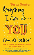 Anything I Can Do...You Can Do Better: How to Unlock Your Creative Dreams and Change Your Life