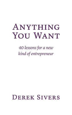 Anything You Want: 40 lessons for a new kind of entrepreneur - Sivers, Derek