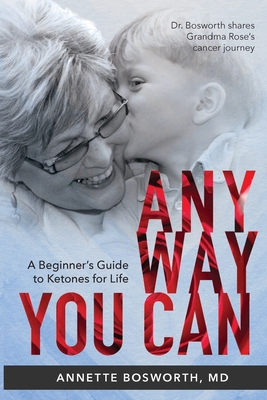 Anyway You Can: Doctor Bosworth Shares Her Mom's Cancer Journey: A BEGINNER'S GUIDE TO KETONES FOR LIFE - Bosworth, Annette, MD