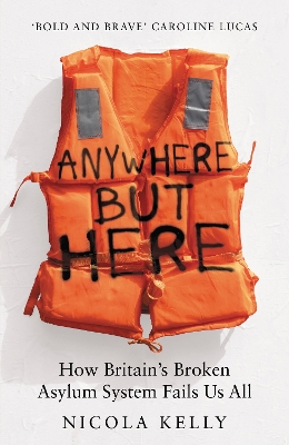 Anywhere But Here: How Britain's Broken Asylum System Fails Us All - Kelly, Nicola