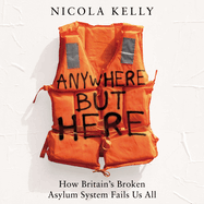 Anywhere But Here: How Britain's Broken Asylum System Fails Us All