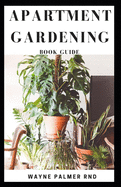 Apartment Gardening Book Guide: All You Need To Know to Start and Sustain a Thriving And Beautiful Garden