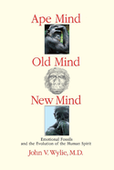 Ape Mind, Old Mind, New Mind: Emotional Fossils and the Evolution of the Human Spirit Volume 1