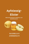 Apfelessig-Elixier: N?hrende Rezepte f?r Wellness und Gewichtsverlust